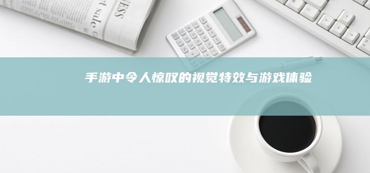 手游中令人惊叹的视觉特效与游戏体验